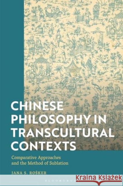 Chinese Philosophy in Transcultural Contexts: Comparative Approaches and the Method of Sublation Jana S. (University of Ljubljana, Slovenia) Rosker 9781350471450 Bloomsbury Publishing PLC