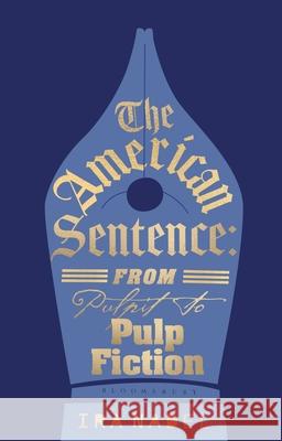 The American Sentence: From Pulpit to Pulp Fiction Ira (University of British Columbia, Canada) Nadel 9781350473096 Bloomsbury Academic