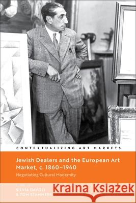 Jewish Dealers and the European Art Market, C. 1860-1940: Negotiating Cultural Modernity Silvia Davoli Kathryn Brown Tom Stammers 9781350473690 Bloomsbury Visual Arts