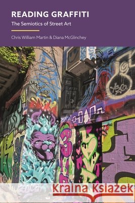 Reading Graffiti: The Semiotics of Street Art Chris William Martin Gregory Paschalidis 9781350475281