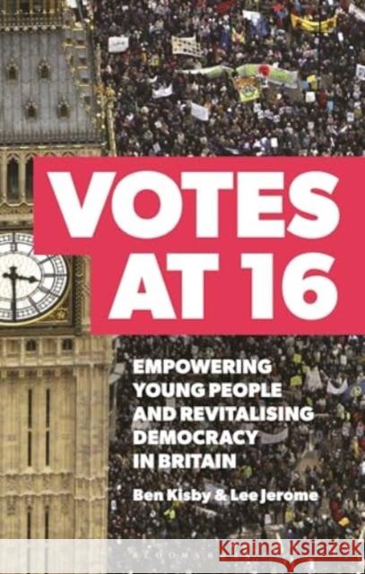 Votes at 16: Empowering Young People and Revitalising Democracy in Britain Ben Kisby Lee Jerome 9781350499744 Bloomsbury Publishing PLC