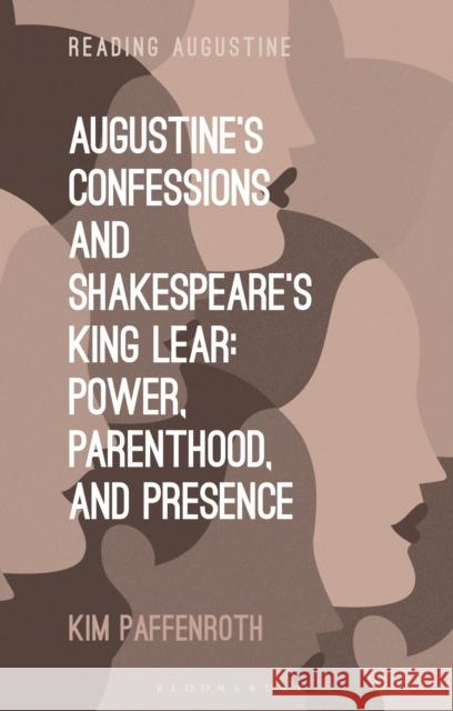 Augustine's Confessions and Shakespeare's King Lear: Power, Parenthood, and Presence Kim (Iona College, USA) Paffenroth 9781350500884