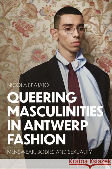 Queering Masculinities in Antwerp Fashion: Menswear, Bodies and Sexuality Dr Nicola (University of Antwerp, Belgium) Brajato 9781350501164 Bloomsbury Visual Arts