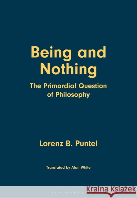 Being and Nothing: The Primordial Question of Philosophy Lorenz B. Puntel Alan White 9781350503458 Bloomsbury Academic