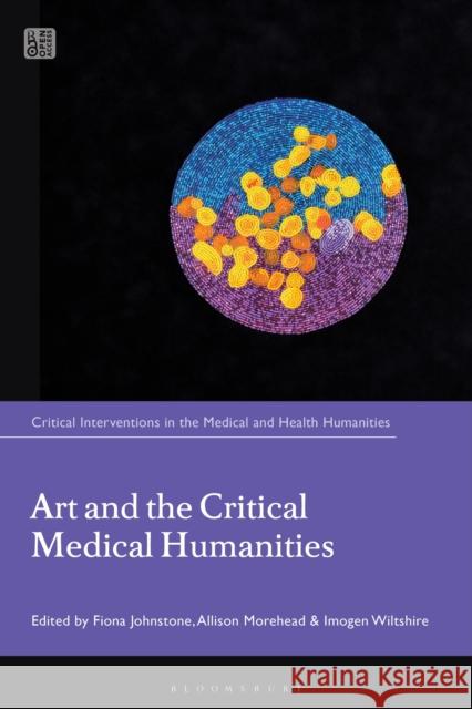 Art and the Critical Medical Humanities Fiona Johnstone Stuart Murray Allison Morehead 9781350506336 Bloomsbury Academic