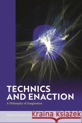 Technics and Enaction: A Philosophy of Imagination ?milien Dereclenne 9781350507630 Bloomsbury Academic