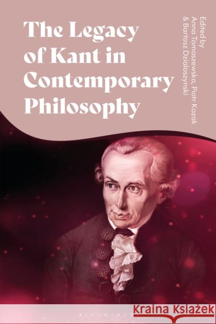 The Legacy of Kant in Contemporary Philosophy Piotr Kozak Anna Tomaszewska Bartosz Dzialoszynski 9781350509269