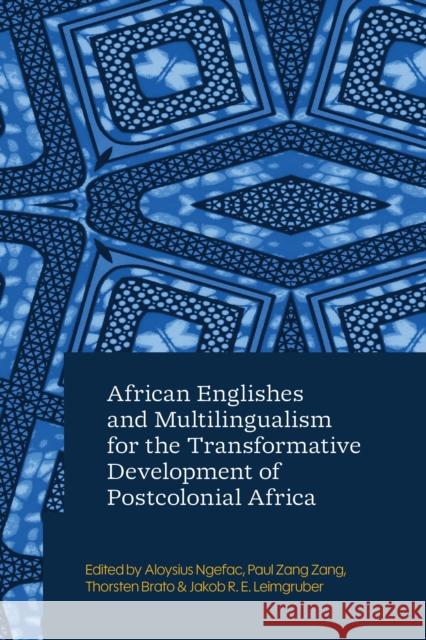 African Englishes and Multilingualism for the Transformative Development of Postcolonial Africa Aloysius Ngefac Paul Zang Zang Thorsten Brato 9781350510074 Zed Books