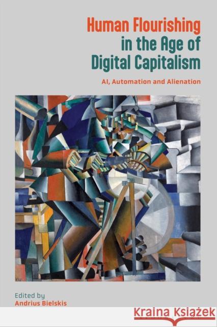 Human Flourishing in the Age of Digital Capitalism: Ai, Automation and Alienation Andrius Bielskis 9781350510722 Bloomsbury Academic