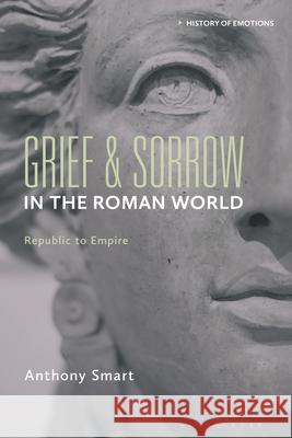 Grief and Sorrow in the Roman World Anthony (York St. John University, UK) Smart 9781350511675 Bloomsbury Publishing PLC