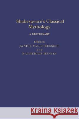 Shakespeare's Classical Mythology: A Dictionary Janice Valls-Russell Katherine Heavey Sandra Clark 9781350513525 Arden Shakespeare
