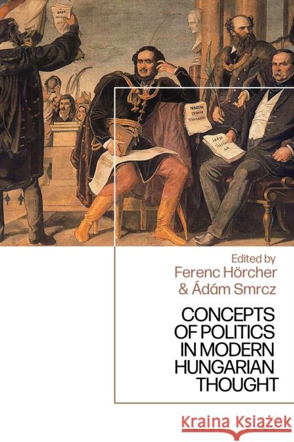 Concepts of Politics in Modern Hungarian Thought Ferenc H?rcher 9781350513938 Bloomsbury Academic
