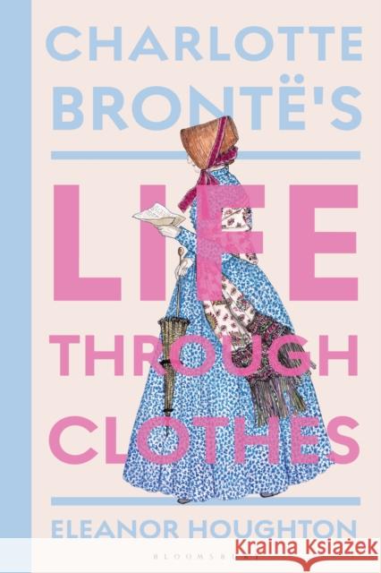 Charlotte Bront?'s Life Through Clothes Dr Eleanor (Historical costume consultant, writer and illustrator) Houghton 9781350514089 Bloomsbury Visual Arts