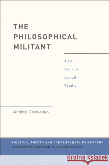 The Philosopher Militant: Badiou's Political Diagnoses and Logical Revolts Dr Andrey (University of California, Los Angeles, USA) Gordienko 9781350514621 Bloomsbury Academic