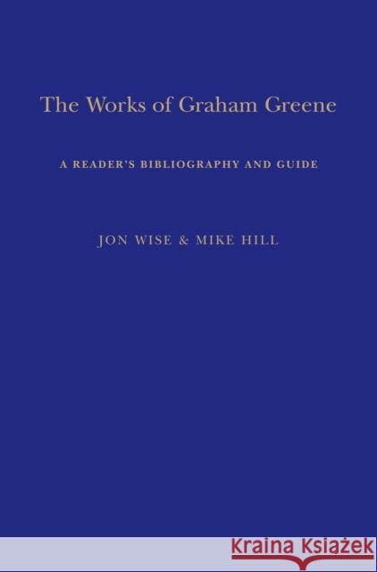 The Works of Graham Greene: A Reader's Bibliography and Guide Mike Hill Jon Wise 9781350515482 Bloomsbury Academic