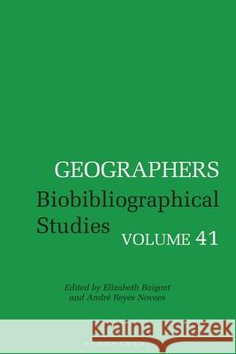 Geographers: Biobibliographical Studies, Volume 41 Elizabeth Baigent Andr? Reyes Novaes 9781350515680