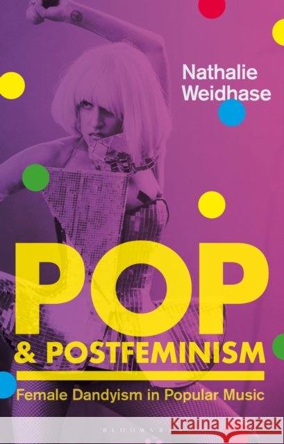 Pop & Postfeminism: Female Dandyism in Popular Music Nathalie (University of Surrey, UK) Weidhase 9781350515895 Bloomsbury Academic