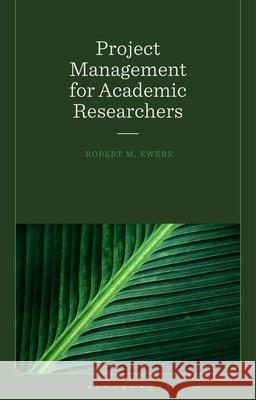 Project Management for Academic Researchers Professor Robert Mark (Imperial College London, UK) Ewers 9781350516953