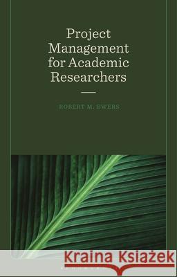 Project Management for Academic Researchers Professor Robert Mark (Imperial College London, UK) Ewers 9781350516960