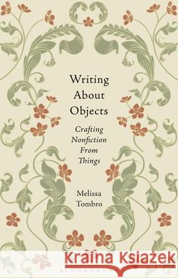 Writing about Objects: Crafting Nonfiction from Things Melissa Tombro 9781350518292 Bloomsbury Academic
