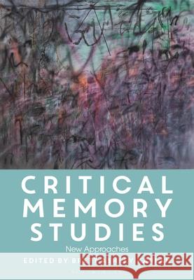 Critical Memory Studies: New Approaches Brett Ashley Kaplan 9781350519701