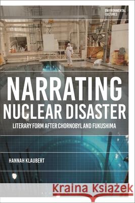 Narrating Nuclear Disaster Hannah (Linkoping University, Sweden) Klaubert 9781350526457 Bloomsbury Publishing PLC