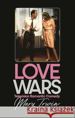 Love Wars: Television Romantic Comedy Mary Irwin Claire Nally Angela Smith 9781350527034 Bloomsbury Academic