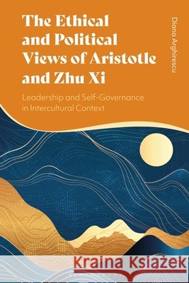 The Ethical and Political Views of Aristotle and Zhu Xi Dr Diana (University of Quebec at Montreal, Canada) Arghirescu 9781350527065 Bloomsbury Publishing PLC