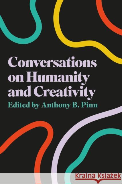 Conversations on Humanity and Creativity Anthony B. Pinn 9781350527171 Bloomsbury Academic