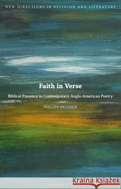 Faith in Verse: Biblical Presence in Contemporary Anglo-American Poetry Philipp (Johannes Gutenberg University Mainz, Germany) Reisner 9781350532212 Bloomsbury Academic