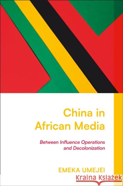 China in African Media: Between Influence Operations and Decolonization Emeka (Oxford University, UK) Umejei 9781350532564 Zed Books