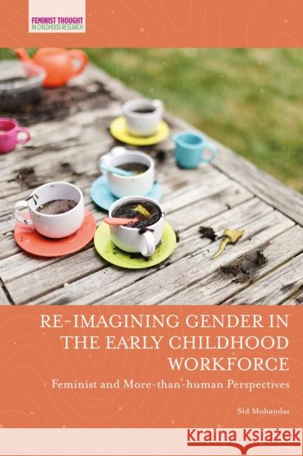 Re-Imagining Gender in the Early Childhood Workforce: Feminist and More-Than-Human Perspectives Dr Sid Mohandas 9781350534582 Bloomsbury Academic