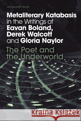 Metaliterary Katabasis in the Writings of Eavan Boland, Derek Walcott and Gloria Naylor: The Poet and the Underworld Amaranth Feuth 9781350536012 Bloomsbury Academic
