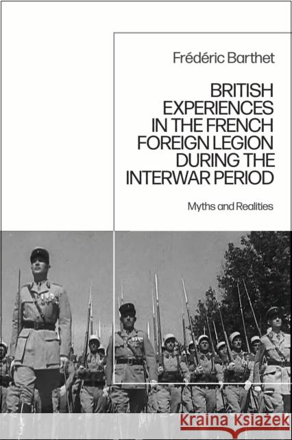 British Experiences in the French Foreign Legion During the Interwar Period: Myths and Realities Dr Frederic (Independent Scholar, Australia) Barthet 9781350546592 Bloomsbury Academic