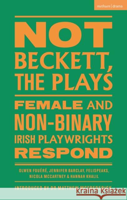 Not Beckett, the Plays: Female and Non-Binary Irish Playwrights Respond Hannah Khalil 9781350547261 Methuen Drama