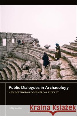 Public Dialogues in Archaeology Isilay (British Institute at Ankara, Turley) Gursu 9781350547308 Bloomsbury Publishing PLC