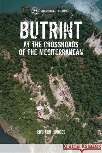 Butrint: At the Crossroads of the Mediterranean Dr Richard (The American University of Rome, Italy.) Hodges 9781350548602 Bloomsbury Academic