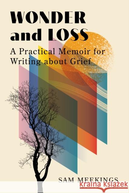 Wonder and Loss: A Practical Memoir for Writing About Grief Dr Sam (Lecturer, Northwestern University in Qatar, Qatar) Meekings 9781350550773