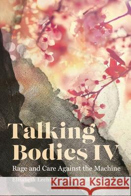 Talking Bodies IV: Rage and Care Against the Machine Elisabeth Lechner Holly Royle 9781350551473 Bloomsbury Academic