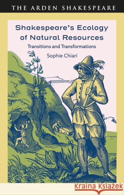 Shakespeare's Ecology of Natural Resources: Transitions and Transformations Sophie (University of Clermont Auvergne, France) Chiari 9781350559066