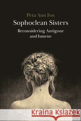 Sophoclean Sisters: Reconsidering Antigone and Ismene Peta Ann (Rhodes University, South Africa) Fox 9781350562486