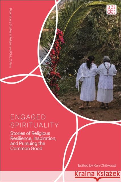 Engaged Spirituality: Stories of Religious Resilience, Inspiration, and Pursuing the Common Good Ken Chitwood Richard Flory 9781350563452
