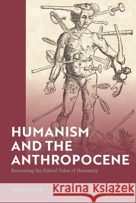 A Humanism for the 21st Century: Recovering the Ethical Value of Humanity Tom Whyman 9781350566552