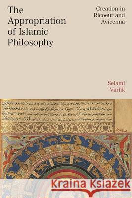 The Appropriation of Islamic Philosophy: Creation in Ricoeur and Avicenna Selami (Istanbul 29 Mayis University, Turkiye) Varlik 9781350570511 Bloomsbury Academic