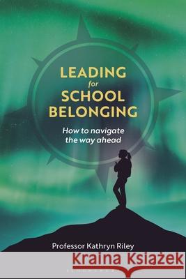 Leading for School Belonging Dr Kathryn (IOE, UCL's Faculty of Education and Society, University College London, UK) Riley 9781350573826
