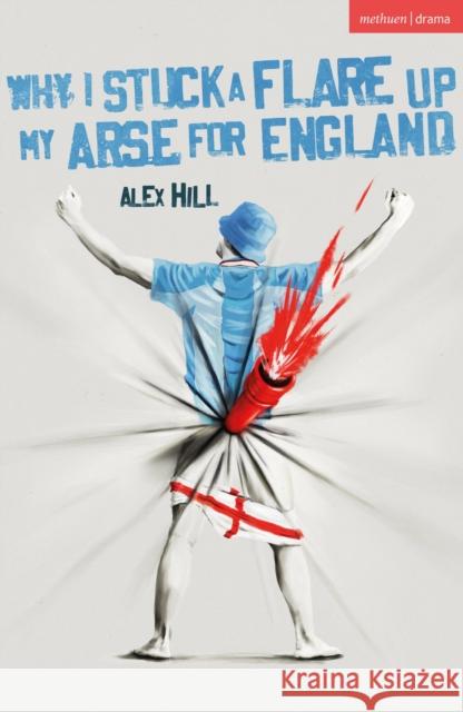 Why I Stuck a Flare Up My Arse for England Alex Hill 9781350585898 Methuen Drama