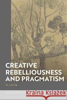 Creative Rebelliousness and Pragmatism Lee A. McBride (Associate Professor of Philosophy, College of Wooster, USA) III 9781350594272 Bloomsbury Publishing PLC