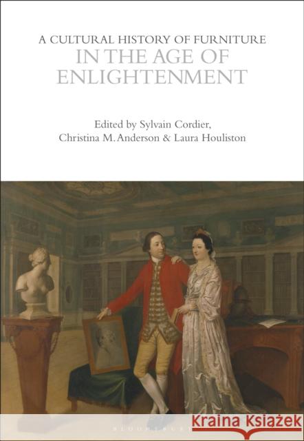 A Cultural History of Furniture in the Age of Enlightenment Sylvain Cordier Christina M. Anderson Laura Houliston 9781350595712 Bloomsbury Academic