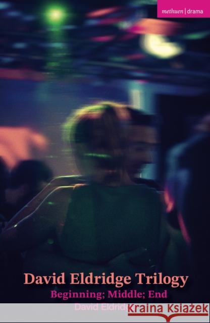 David Eldridge Trilogy: Beginning; Middle; End David Eldridge 9781350609471 Bloomsbury Academic (JL)