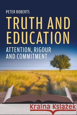 Truth and Education: Attention, Rigour and Commitment Peter Roberts 9781350615946 Bloomsbury Academic
